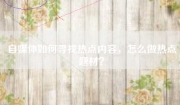 自媒体如何寻找热点内容，怎么做热点题材？