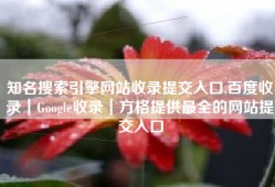 知名搜索引擎网站收录提交入口,百度收录｜Google收录｜方格提供最全的网站提交入口