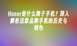 Honor是什么牌子手机？深入解析这款品牌手机的历史与特色honor是什么牌子手机「Honor是什么牌子手机？深入解析这款品牌手机的历史与特色」