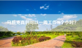 马斯克真的可以一周工作70个小时？