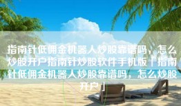 指南针低佣金机器人炒股靠谱吗，怎么炒股开户指南针炒股软件手机版「指南针低佣金机器人炒股靠谱吗，怎么炒股开户」