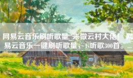 网易云音乐刷听歌量_来做云村大佬！ 网易云音乐一键刷听歌量，1s听歌300首。...
