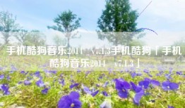 手机酷狗音乐2014   v7.1.3手机酷狗「手机酷狗音乐2014   v7.1.3」