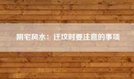 阴宅风水：迁坟时要注意的事项