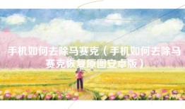 手机如何去除马赛克（手机如何去除马赛克恢复原图安卓版）