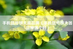 手机信号放大器品牌（手机信号放大器品牌哪个好）