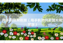 用手机如何抠图（用手机如何抠图片和文字）