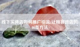 线下实体店如何推广引流(让顾客进店的100条方法)