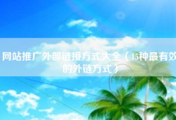 网站推广外部链接方式大全（15种最有效的外链方式）