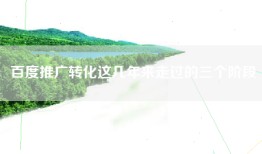 百度推广转化这几年来走过的三个阶段