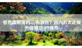 看外盘期货的app有哪些？国内五大正规外盘期货APP推荐