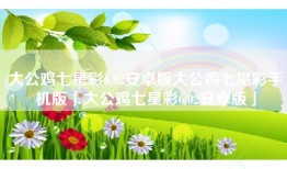 大公鸡七星彩6.02安卓版大公鸡七星彩手机版「大公鸡七星彩6.02安卓版」