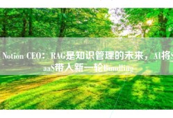 Notion CEO：RAG是知识管理的未来，AI将SaaS带入新一轮Bundling