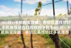 2024双11手机购买攻略：各价位高性价比手机推荐适合打游戏的手机「2024双11手机购买攻略：各价位高性价比手机推荐」