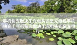 手机快充取决于充电头还是充电线手机快充「手机快充取决于充电头还是充电线」