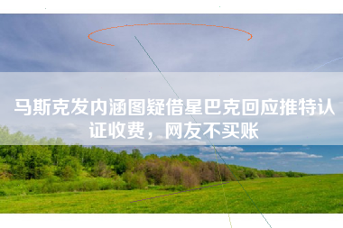 马斯克发内涵图疑借星巴克回应推特认证收费，网友不买账