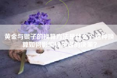 黄金与银子的换算方法是什么？这种换算如何影响投资者的决策？