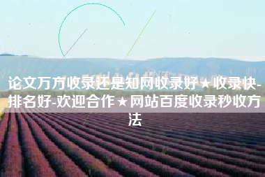 论文万方收录还是知网收录好★收录快-排名好-欢迎合作★网站百度收录秒收方法
