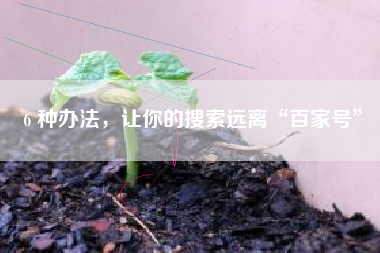 6 种办法，让你的搜索远离“百家号”