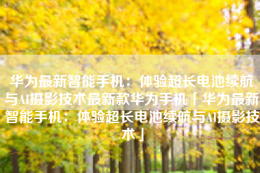 华为最新智能手机：体验超长电池续航与AI摄影技术最新款华为手机「华为最新智能手机：体验超长电池续航与AI摄影技术」