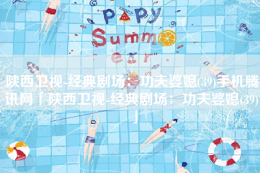 陕西卫视-经典剧场：功夫婆媳(39)手机腾讯网「陕西卫视-经典剧场：功夫婆媳(39)」
