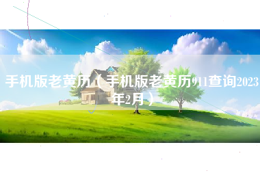 手机版老黄历（手机版老黄历911查询2023年2月）