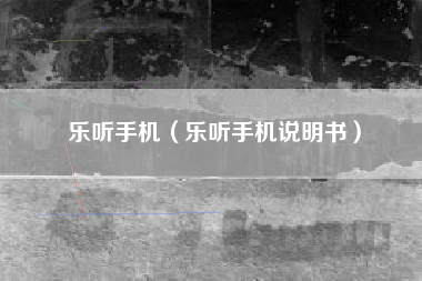 乐听手机（乐听手机说明书）
