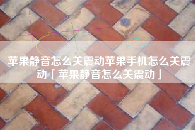 苹果静音怎么关震动苹果手机怎么关震动「苹果静音怎么关震动」